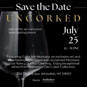 Join me for an exclusive wine tasting event, Uncorked—Save the Date for July 25, 6-9 PM at 204 Central Ave, Whitefish, MT. Enjoy fine wines and art in a unique evening you won't want to miss!.